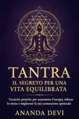 Tantra: Il Segreto per una Vita Equilibrata: Tecniche pratiche per aumentare l'energia, ridurre lo stress e migliorare la tua connessione spirituale