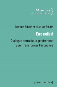 Être radical. Dialogue entre deux générations pour changer l'économie - Lettres croisées d'un fils e