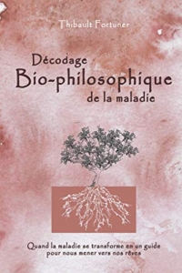 Décodage bio-philosophique de la maladie: Quand la maladie se transforme en un guide pour nous mener vers nos rêves