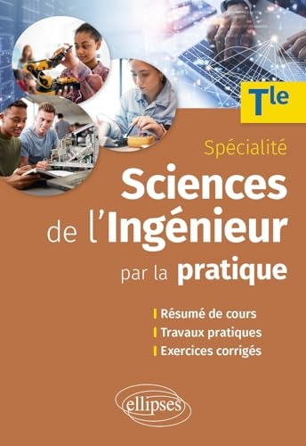 Sciences de l'ingénieur par la pratique - Terminale Spécialité: Résumé de cours, travaux pratiques et exercices corrigés
