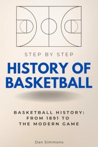 History of Basketball Step by Step: Basketball History: From 1891 to the Modern Game