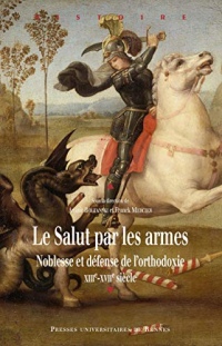 Le salut par les armes: Noblesse et défense de l'orthodoxie, XIIIe-XVIIe siècle (Histoire)