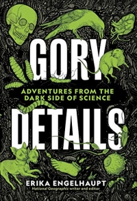 Gory Details: Adventures From the Dark Side of Science