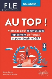Au top ! FLE Objectif B1+. Méthodes pour communiquer rapidement en français et pour réussir le DELF