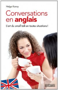 Conversations en anglais, nouvelle édition 2013: L'art du Small Talk en toutes situations !