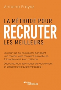 La méthode pour recruter les meilleurs: Les start-up qui réussissent partagent un recette : elles recrutent les meilleurs. Inlassablement. Avec méthode.