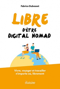 Libre d'être digital nomad : Vivre, voyager et travailler n'importe où, librement