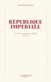 République impériale : Les Etats-Unis dans le monde (1945-1972) (Bibliothèque Raymond Aron)