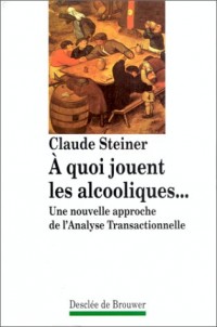 A quoi jouent les alcooliques. Une nouvelle approche de l'analyse transactionnelle