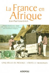 La France en Afrique : Cinq siècles de présence : vérités et mensonges