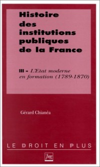 Histoire des institutions publiques de la France. L'Etat moderne en formation, 1789-1870, tome 3