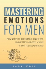 Mastering Emotions for Men: Proven Steps to Build Intimate Connections, Manage Stress, and Excel at Work Without Feeling Overwhelmed