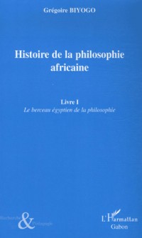 Histoire de la philosophie africaine : Tome 1, Le berceau égyptien de la philosophie