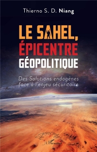 Le Sahel, Épicentre Géopolitique: Des Solutions endogènes face à l'enjeu sécuritaire