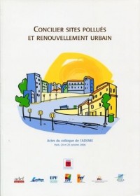 Concilier Sites Pollues et Renouvellement Urbain.Actes du Colloque de l'Ademe.Paris 24 et 25 Octobre