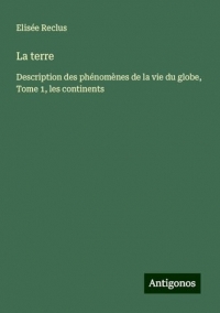 La terre: Description des phénomènes de la vie du globe, Tome 1, les continents