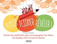 Penser... dessiner... révéler ! Facilitation graphique, sketchnote, scribing, graphic analyse, cartes mentales...: Toutes les méthodes pour accompagner les idées, les équipes et la vie par le dessin