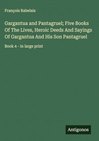 Gargantua and Pantagruel; Five Books Of The Lives, Heroic Deeds And Sayings Of Gargantua And His Son Pantagruel: Book 4 - in large print
