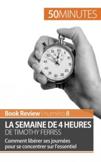 La semaine de 4 heures de Timothy Ferriss: Comment libérer ses journées pour se concentrer sur l’essentiel