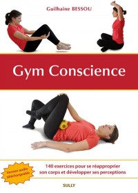 Gym Conscience : 140 exercices pour se réapproprier son corps et développer ses perceptions