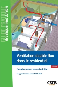 VENTILATION DOUBLE FLUX DANS LE RESIDENTIEL: CONCEPTION, MISE EN UVRE ET ENTRETIEN - EN APPLICATION DE LA NORME NF DTU 68.3