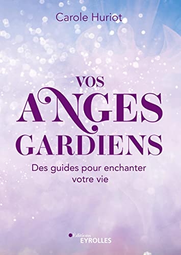 Vos anges gardiens: Des guides pour enchanter votre vie