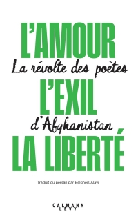 L'exil, l'amour, la liberté: La révolte des poètes d'Afghanistan