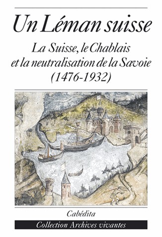 Un Léman suisse : La Suisse, le Chablais et la neutralisation de la Savoie (1476-1932)