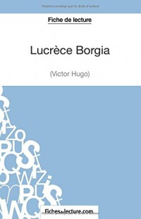 Lucrèce Borgia de Victor Hugo (Fiche de lecture): Analyse Complète De L'oeuvre