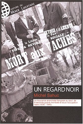 Un Regard noir : La mouvance anarchiste française au seuil de la Seconde Guerre mondiale et sous l'occupation nazie (1936-1945)