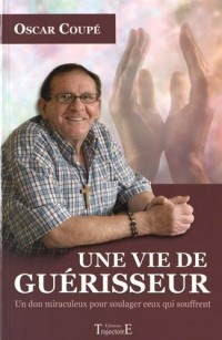 Une vie de guérisseur - Un don miraculeux pour soulager ceux qui souffrent