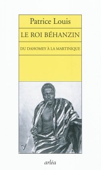 Le Roi Béhanzin. Du Dahomey à la Martinique
