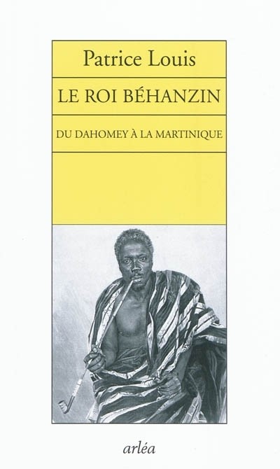 Le Roi Béhanzin. Du Dahomey à la Martinique