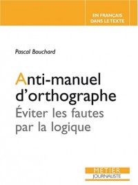 Anti-manuel d'orthographe : Eviter les fautes par la logique