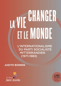 Changer la vie et le monde ?: L'internationalisme du Parti socialiste mitterrandien (1971-1983)