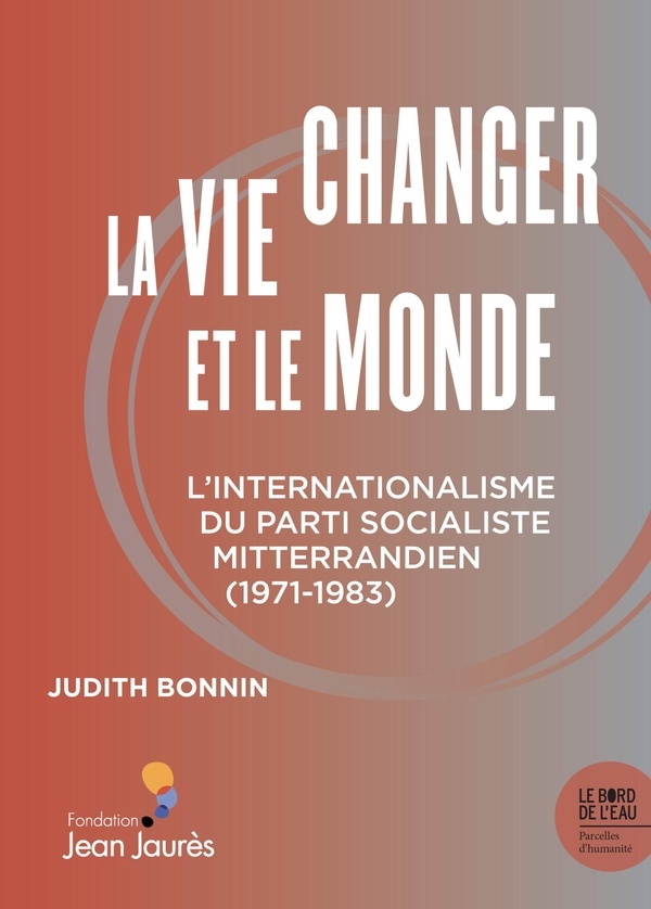 Changer la vie et le monde ?: L'internationalisme du Parti socialiste mitterrandien (1971-1983)