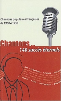 Chantons... 140 succès éternels : Chansons populaires françaises de 1900 à 1950