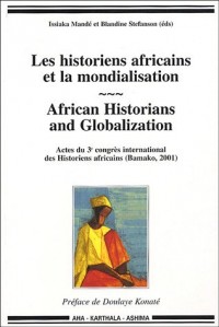 Les historiens africains et la mondialisation : African Historians and Globalization : Actes du 3e congrès international des Historiens africains (Bamako, 2001)