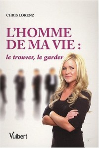 L'Homme de ma vie : le trouver, le garder