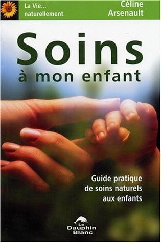 Soins à mon enfant : Guide pratique de soins naturels aux enfants