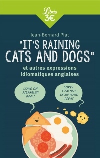 It's raining cats and dogs : Et autres expressions idiomatiques anglaises