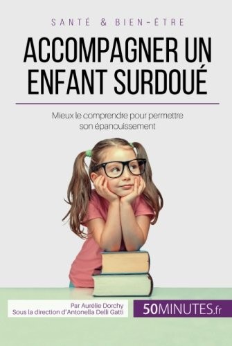 Accompagner un enfant surdoué: Mieux le comprendre pour permettre son épanouissement