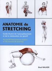 Anatomie du stretching : Guide illustré de l'assouplissement et de la rééducation du sportif