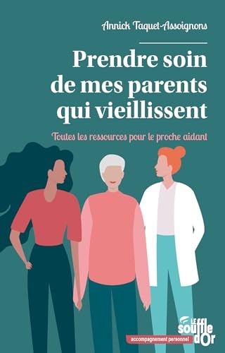 Prendre soin de mes parents qui vieillissent: Toutes les ressources pour le proche aidant