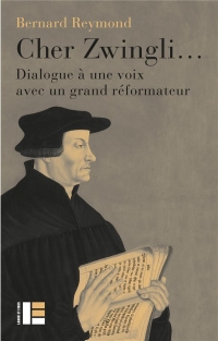 Cher Zwingli...: Dialogue à une voix avec un grand réformateur