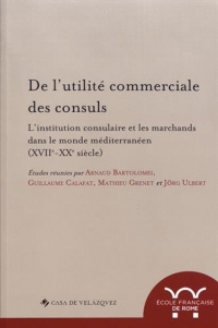 De l'utilité commerciale des consuls : L'institution consulaire et les marchands dans le monde méditerranéen (XVIIe-XXe siècle)