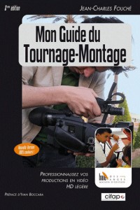 Mon guide du tournage-montage : Professionnalisez vos productions HD légères