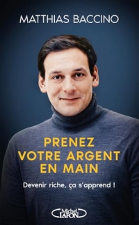 Prenez votre argent en main - Mieux gérer et faire fructifier votre argent pour atteindre l'indépendance financière: Devenir riche, ça s'apprend !