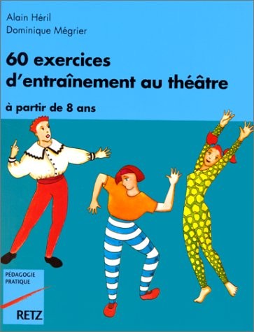 60 exercices d'entraînement au théâtre : À partir de 8 ans, à l'attention des instituteurs, professeurs et animateurs