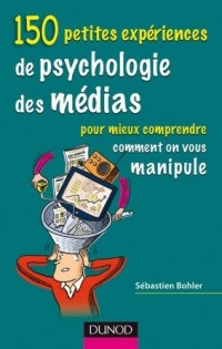150 petites expériences de psychologie des médias : Pour mieux comprendre comment on vous manipule